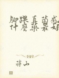 脚踝真菌感染用什么药最好