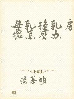 母乳后乳房有硬块怎么办封面