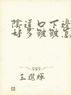 阴道口下边的肉好多皱皱怎么回事