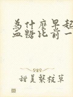 为什么早起空腹血糖比前一天晚上饭后还要高