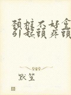 颈椎不好会不会引起头疼头晕