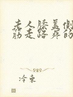 老人膝盖侧面的筋走路疼的厉害该咋办呀