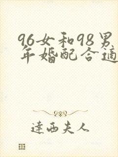 96女和98男年婚配合适吗
