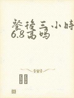 餐后三小时血糖6.8高吗