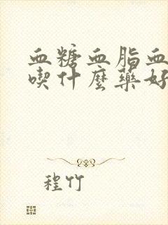 血糖血脂血压高吃什么药好