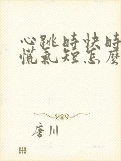 心跳时快时慢心慌气短怎么回事