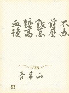 血糖饭前不高餐后高怎么办