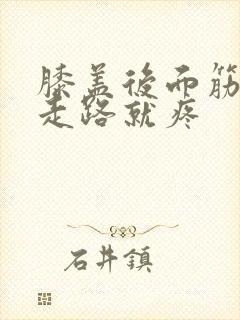 膝盖后面筋疼一走路就疼