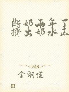 断奶两年了还能挤出奶水正常吗封面