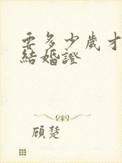 要多少岁才能领结婚证