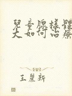 儿童腺样体的肥大如何治疗