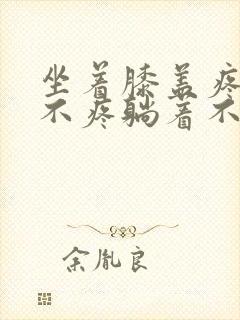 坐着膝盖疼走路不疼躺着不疼