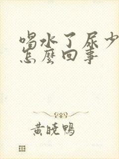 喝水了尿少尿黄怎么回事