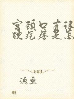 宫颈口有很小的硬疙瘩是怎么回事