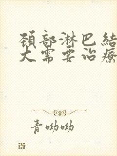 颈部淋巴结节肿大需要治疗吗