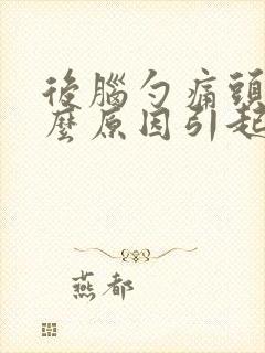 后脑勺痛头晕什么原因引起的