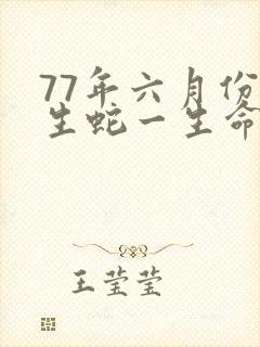 77年六月份出生蛇一生命运