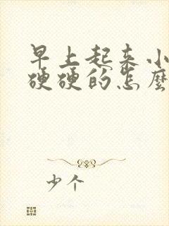 早上起来小肚子硬硬的怎么回事