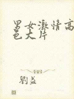 男女激情高潮黄色大片封面