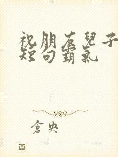 祝朋友儿子生日短句霸气