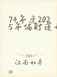 74年虎2025年偏财运如何封面