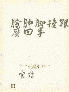 脸肿脚后跟疼怎么回事