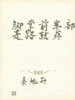 脚掌前半部分一走路就疼