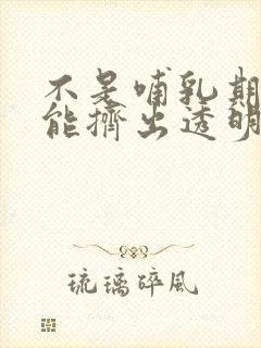 不是哺乳期乳头能挤出透明液体是怎么回事