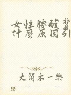 女性腰酸背痛是什么原因引起的