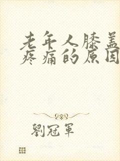 老年人膝盖内侧疼痛的原因