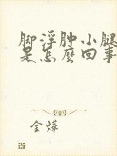 脚浮肿小腿浮肿是怎么回事