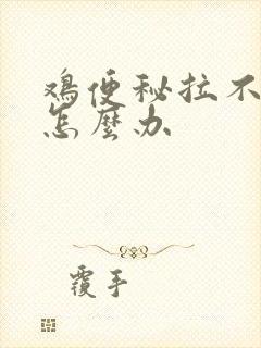 鸡便秘拉不出屎怎么办