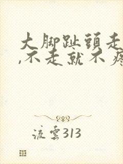 大脚趾头走路疼,不走就不疼怎么回事