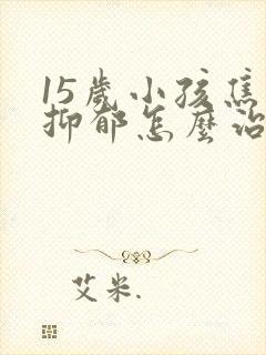 15岁小孩焦虑抑郁怎么治疗