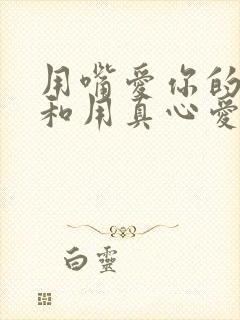 用嘴爱你的男人和用真心爱你的男人