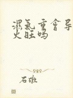 湿气重会导致肝火旺吗