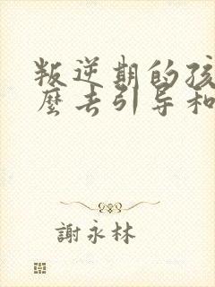 叛逆期的孩子怎么去引导和沟通封面