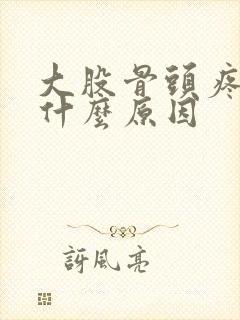 大股骨头疼疼是什么原因