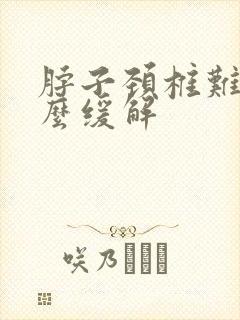 脖子颈椎难受怎么缓解封面