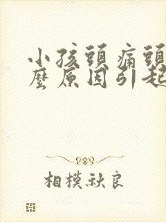 小孩头痛头晕什么原因引起的