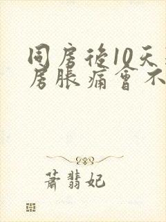 同房后10天乳房胀痛会不会怀孕封面