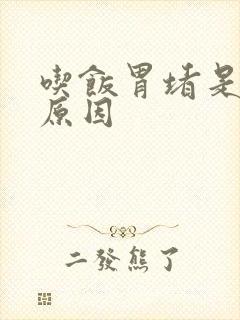 吃饭胃堵是什么原因