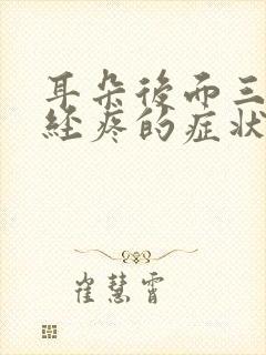 耳朵后面三叉神经疼的症状是什么原因