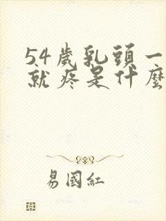 54岁乳头一碰就疼是什么原因呢