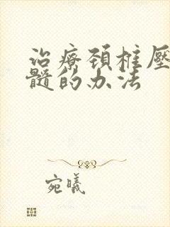 治疗颈椎压迫脊髓的办法