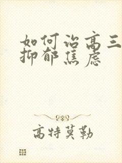 如何治高三孩子抑郁焦虑