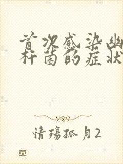 首次感染幽门螺杆菌的症状