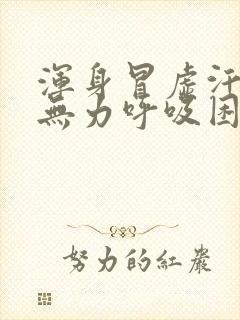 浑身冒虚汗四肢无力呼吸困难,是什么症状