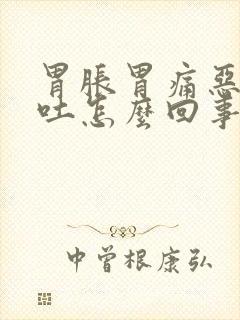 胃胀胃痛恶心想吐怎么回事