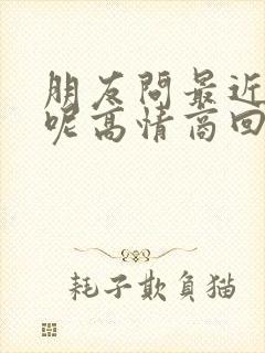 朋友问最近忙啥呢高情商回复